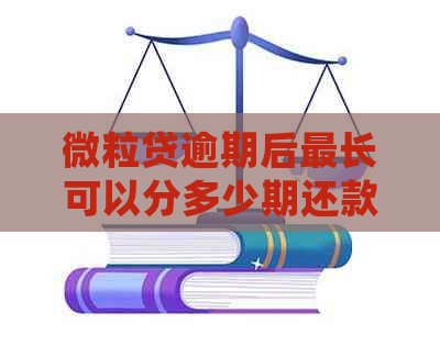 微粒贷逾期后最长可以分多少期还款？逾期多久会影响全额还款？