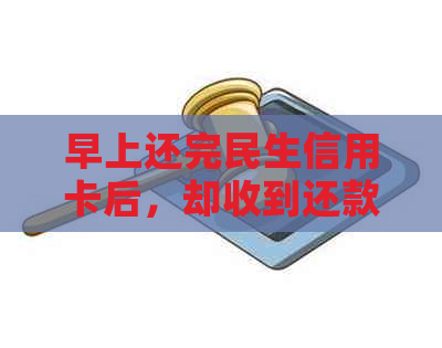 早上还完民生信用卡后，却收到还款失败的提示，怎么回事？