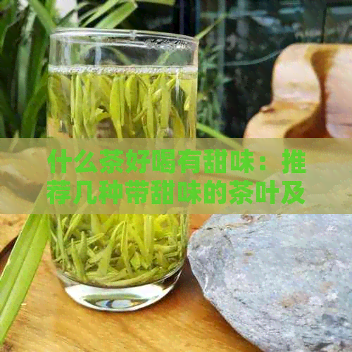 什么茶好喝有甜味：推荐几种带甜味的茶叶及其特点