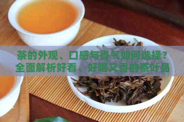 茶的外观、口感与香气如何选择？全面解析好看、好喝又香的茶叶品种与泡法