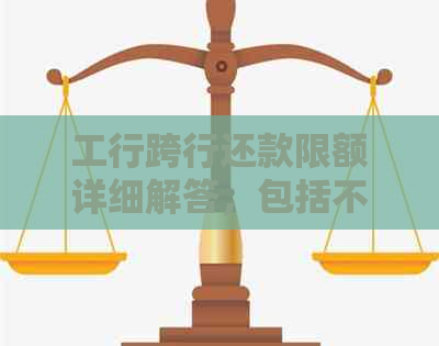 工行跨行还款限额详细解答，包括不同银行及金额限制情况