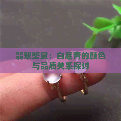 翡翠鉴赏：白底青的颜色与品质关系探讨