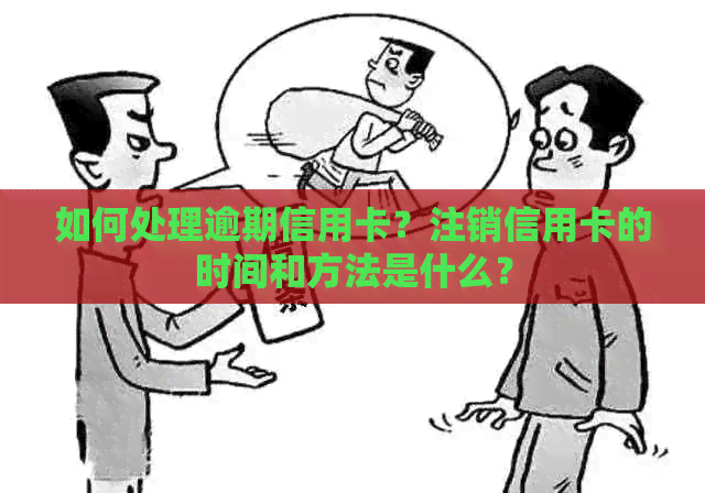 如何处理逾期信用卡？注销信用卡的时间和方法是什么？