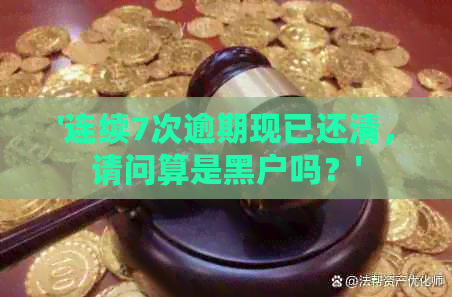 '连续7次逾期现已还清，请问算是黑户吗？'