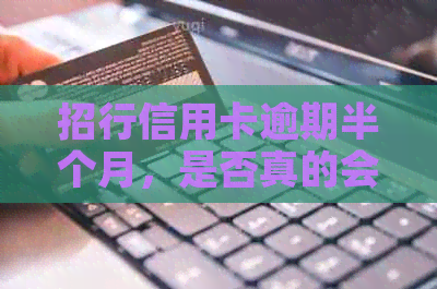 招行信用卡逾期半个月，是否真的会被停用？招商银行给出的回应是什么？