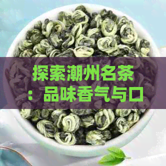 探索潮州名茶：品味香气与口感的完美结合，为您推荐茶品