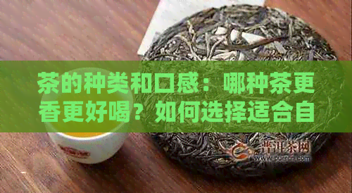 茶的种类和口感：哪种茶更香更好喝？如何选择适合自己的茶叶？