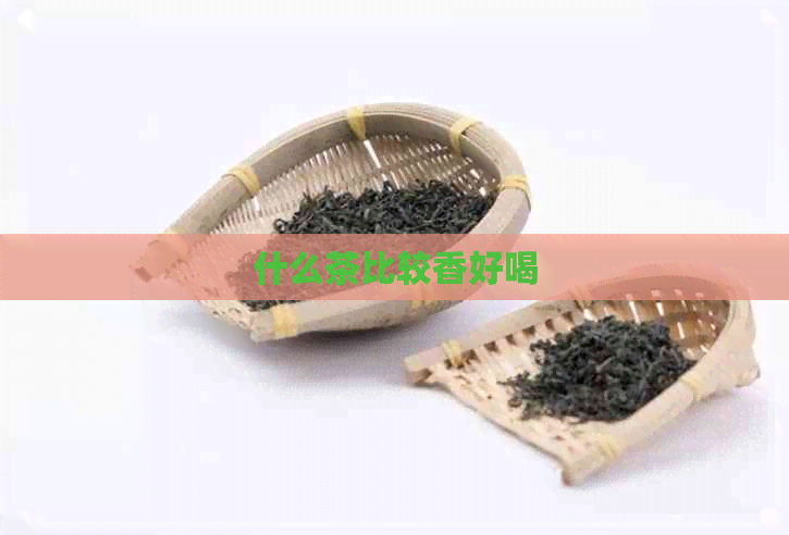 什么茶比较香好喝