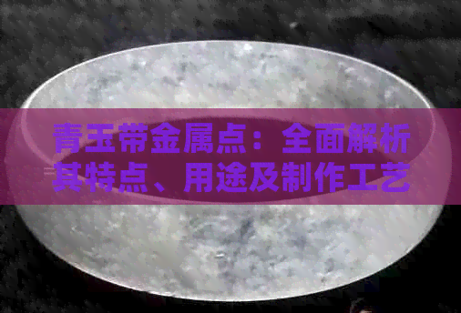 青玉带金属点：全面解析其特点、用途及制作工艺，满足用户搜索需求