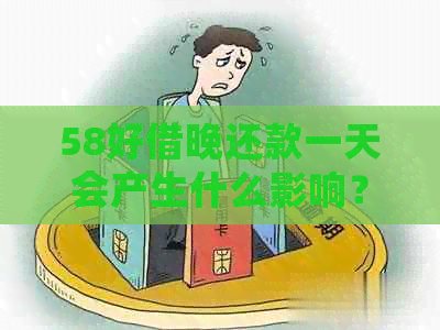 58好借晚还款一天会产生什么影响？逾期还款后果详解及应对策略