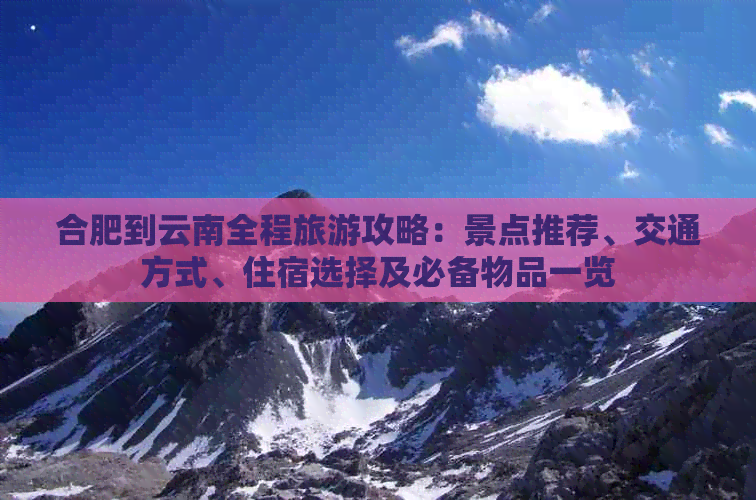 合肥到云南全程旅游攻略：景点推荐、交通方式、住宿选择及必备物品一览