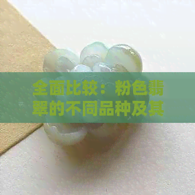 全面比较：粉色翡翠的不同品种及其优缺点，助您选购到理想的粉色翡翠