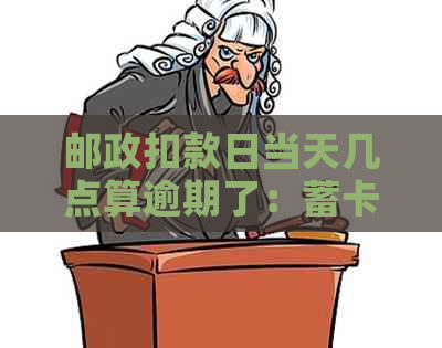 邮政扣款日当天几点算逾期了：蓄卡扣款时间及逾期规定解析