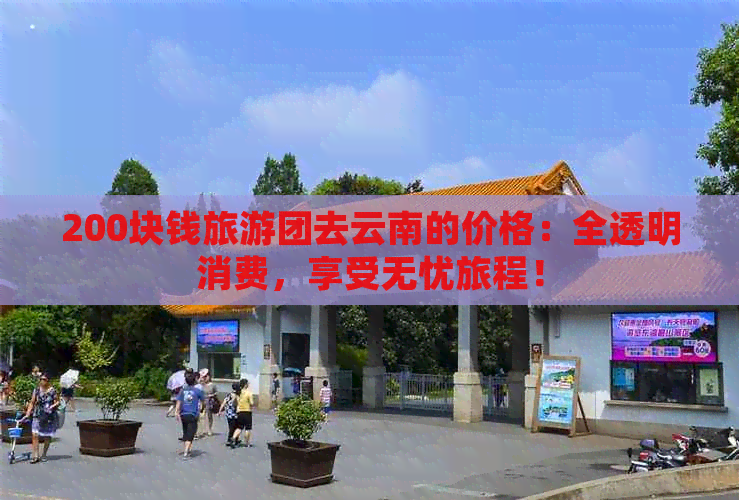 200块钱旅游团去云南的价格：全透明消费，享受无忧旅程！