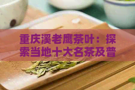 重庆溪老鹰茶叶：探索当地十大名茶及普洱茶魅力