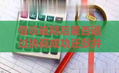 借呗逾期后能否通过协商成功还款并还清？