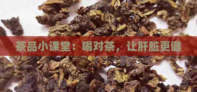 茶品小课堂：喝对茶，让肝脏更健