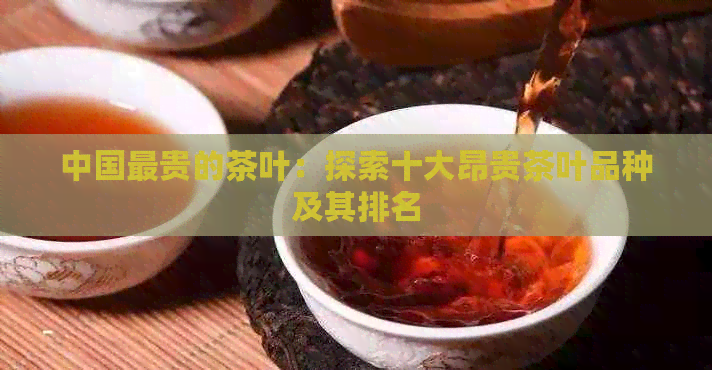 中国最贵的茶叶：探索十大昂贵茶叶品种及其排名