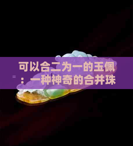 可以合二为一的玉佩：一种神奇的合并珠宝