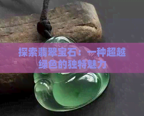 探索翡翠宝石：一种超越绿色的独特魅力