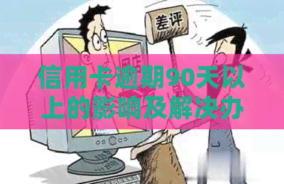 信用卡逾期90天以上的影响及解决办法：全面解析逾期后果与应对策略