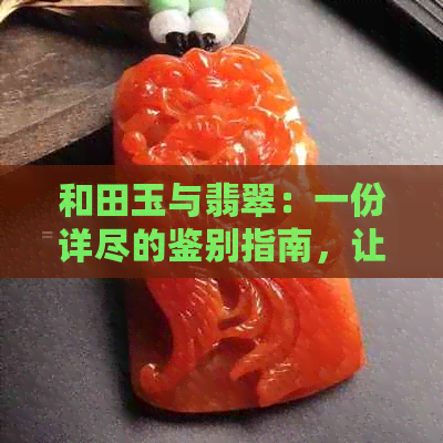 和田玉与翡翠：一份详尽的鉴别指南，让你轻松分辨二者差别