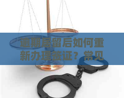 逾期居留后如何重新办理签证？常见问题解答及建议