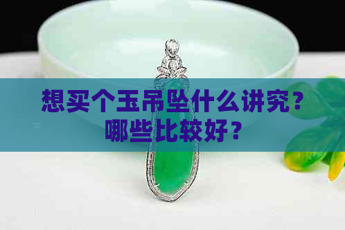 想买个玉吊坠什么讲究？哪些比较好？