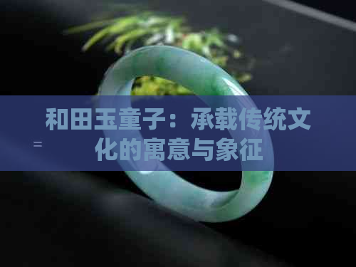 和田玉童子：承载传统文化的寓意与象征