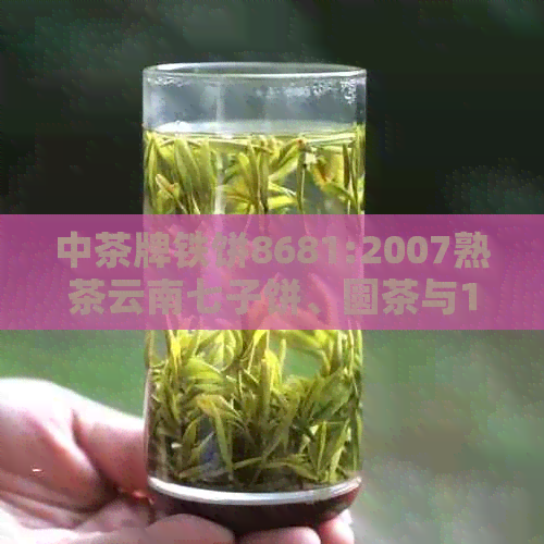 中茶牌铁饼8681:2007熟茶云南七子饼、圆茶与1992精选