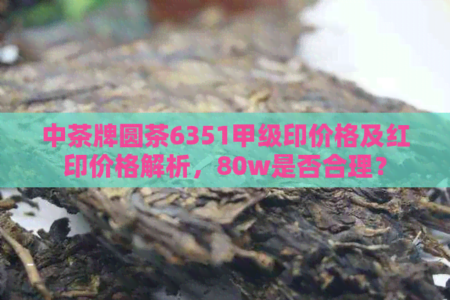 中茶牌圆茶6351甲级印价格及红印价格解析，80w是否合理？