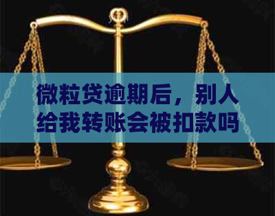 微粒贷逾期后，别人给我转账会被扣款吗？如何避免逾期产生的影响？