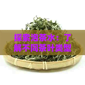 探索泡茶水：了解不同茶叶类型及泡茶技巧，确保每一杯茶都美味可口