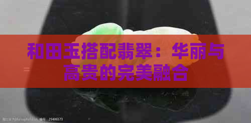 和田玉搭配翡翠：华丽与高贵的完美融合