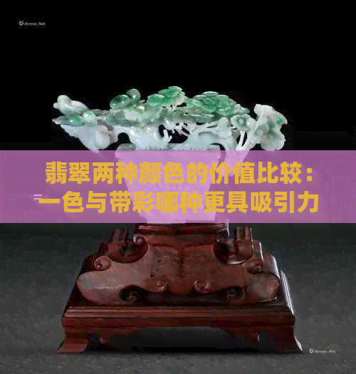 翡翠两种颜色的价值比较：一色与带彩哪种更具吸引力？