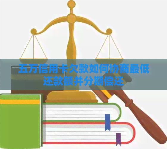 五万信用卡欠款如何协商更低还款额并分期偿还