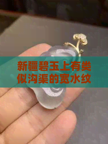 新疆碧玉上有类似沟渠的宽水纹是真的吗？