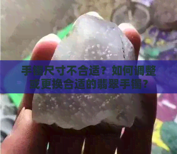 手镯尺寸不合适？如何调整或更换合适的翡翠手镯？