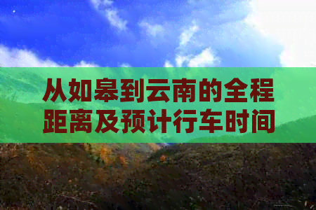 从如皋到云南的全程距离及预计行车时间：探索两地间的交通概览