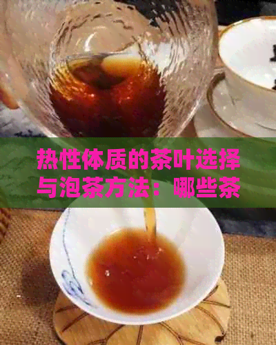 热性体质的茶叶选择与泡茶方法：哪些茶叶适合普洱茶？