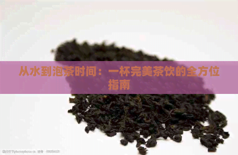 从水到泡茶时间：一杯完美茶饮的全方位指南