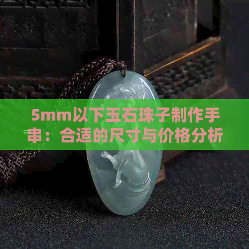 5mm以下玉石珠子制作手串：合适的尺寸与价格分析