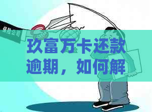 玖富万卡还款逾期，如何解决？