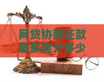 网贷协商还款最多能分多少期还：解答你的分期疑惑