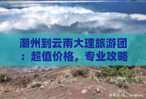 潮州到云南大理旅游团：超值价格，专业攻略，尽享美景！