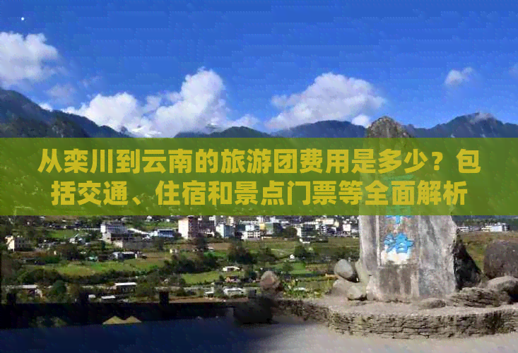 从栾川到云南的旅游团费用是多少？包括交通、住宿和景点门票等全面解析