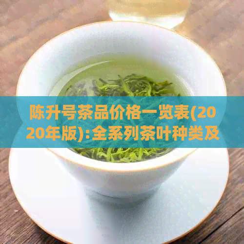 陈升号茶品价格一览表(2020年版):全系列茶叶种类及价格详细介绍