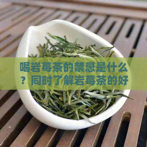 喝岩莓茶的禁忌是什么？同时了解岩莓茶的好处和注意事项。