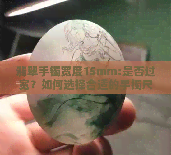 翡翠手镯宽度15mm:是否过宽？如何选择合适的手镯尺寸？