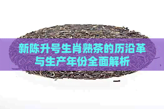 新陈升号生肖熟茶的历沿革与生产年份全面解析